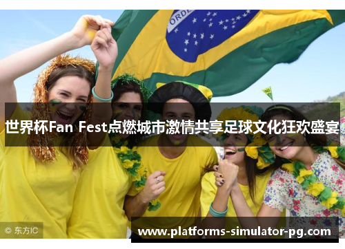 世界杯Fan Fest点燃城市激情共享足球文化狂欢盛宴 世界杯Fan Fest点燃城市激情共享足球文化狂欢盛宴
