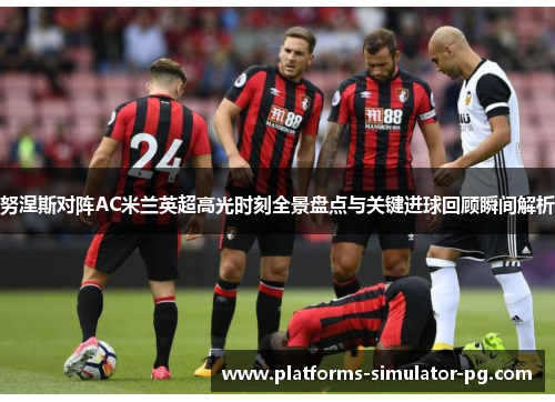 努涅斯对阵AC米兰英超高光时刻全景盘点与关键进球回顾瞬间解析