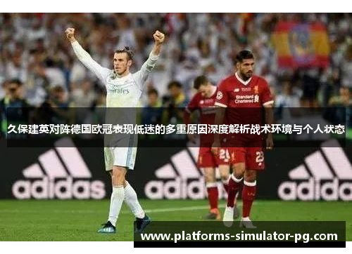 久保建英对阵德国欧冠表现低迷的多重原因深度解析战术环境与个人状态 久保建英对阵德国欧冠表现低迷的多重原因深度解析战术环境与个人状态