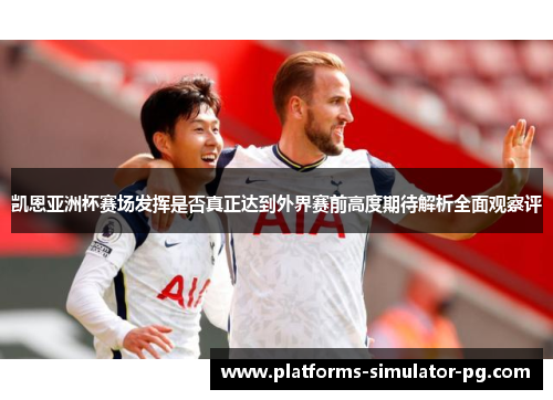凯恩亚洲杯赛场发挥是否真正达到外界赛前高度期待解析全面观察评 凯恩亚洲杯赛场发挥是否真正达到外界赛前高度期待解析全面观察评