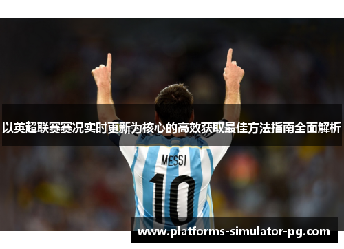 以英超联赛赛况实时更新为核心的高效获取最佳方法指南全面解析 以英超联赛赛况实时更新为核心的高效获取最佳方法指南全面解析