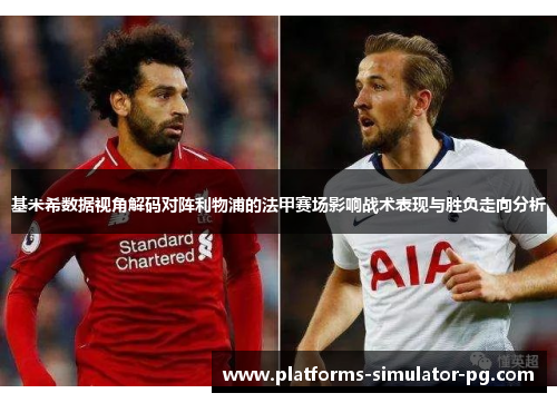 基米希数据视角解码对阵利物浦的法甲赛场影响战术表现与胜负走向分析 基米希数据视角解码对阵利物浦的法甲赛场影响战术表现与胜负走向分析