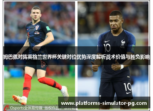 姆巴佩对阵英格兰世界杯关键对位优势深度解析战术价值与胜负影响