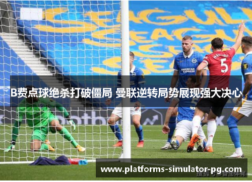 B费点球绝杀打破僵局 曼联逆转局势展现强大决心 B费点球绝杀打破僵局 曼联逆转局势展现强大决心