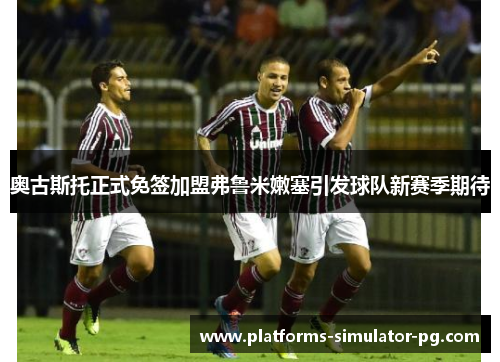 奥古斯托正式免签加盟弗鲁米嫩塞引发球队新赛季期待