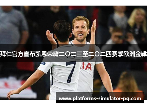 拜仁官方宣布凯恩荣膺二〇二三至二〇二四赛季欧洲金靴