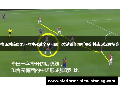 梅西对阵国米亚冠生死战全景回顾与关键瞬间解析决定性表现深度复盘