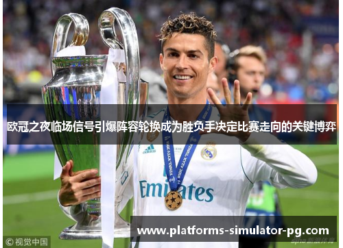 欧冠之夜临场信号引爆阵容轮换成为胜负手决定比赛走向的关键博弈