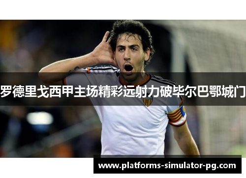 罗德里戈西甲主场精彩远射力破毕尔巴鄂城门