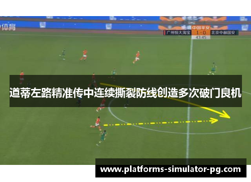 道蒂左路精准传中连续撕裂防线创造多次破门良机