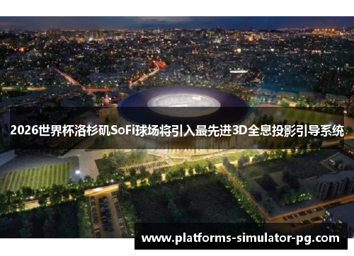 2026世界杯洛杉矶SoFi球场将引入最先进3D全息投影引导系统