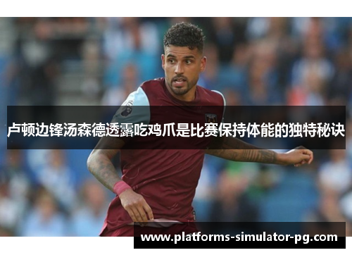 卢顿边锋汤森德透露吃鸡爪是比赛保持体能的独特秘诀