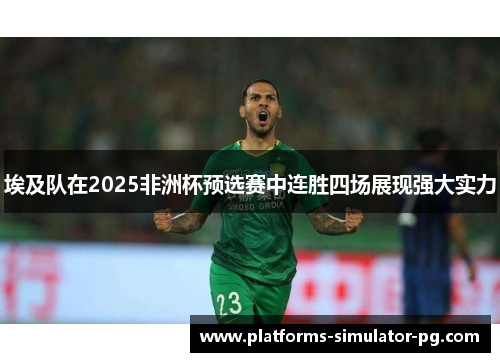 埃及队在2025非洲杯预选赛中连胜四场展现强大实力