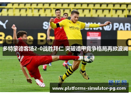 多特蒙德客场2-0战胜拜仁 突破德甲竞争格局再掀波澜