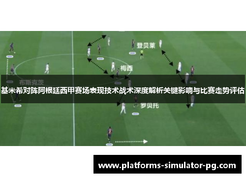 基米希对阵阿根廷西甲赛场表现技术战术深度解析关键影响与比赛走势评估