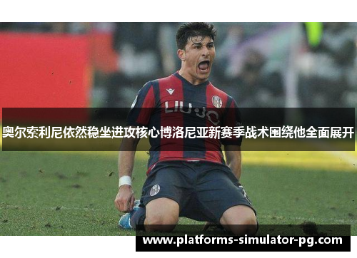 奥尔索利尼依然稳坐进攻核心博洛尼亚新赛季战术围绕他全面展开
