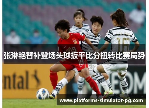 张琳艳替补登场头球扳平比分扭转比赛局势