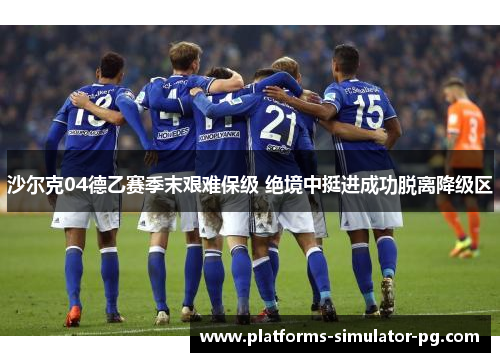 沙尔克04德乙赛季末艰难保级 绝境中挺进成功脱离降级区