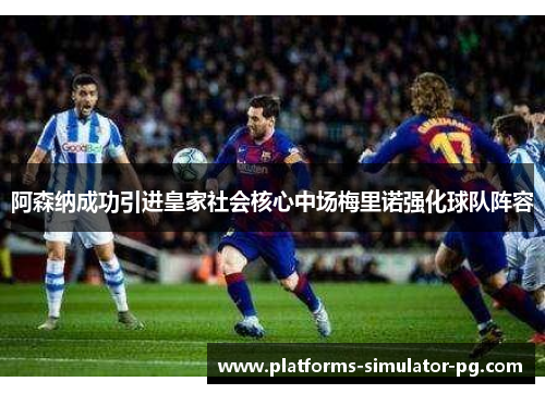 阿森纳成功引进皇家社会核心中场梅里诺强化球队阵容