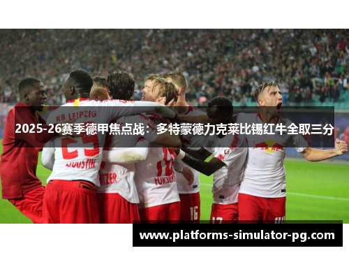 2025-26赛季德甲焦点战:多特蒙德力克莱比锡红牛全取三分 2025-26赛季德甲焦点战:多特蒙德力克莱比锡红牛全取三分