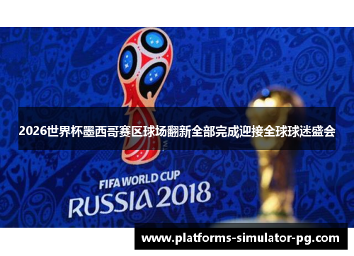 2026世界杯墨西哥赛区球场翻新全部完成迎接全球球迷盛会 2026世界杯墨西哥赛区球场翻新全部完成迎接全球球迷盛会