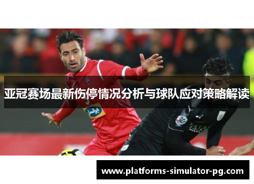亚冠赛场最新伤停情况分析与球队应对策略解读 亚冠赛场最新伤停情况分析与球队应对策略解读
