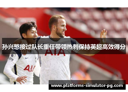 孙兴慜接过队长重任带领热刺保持英超高效得分