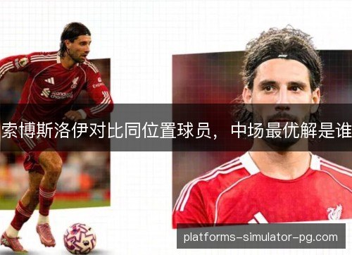 索博斯洛伊对比同位置球员，中场最优解是谁