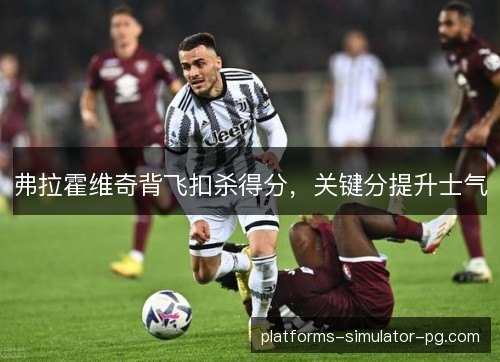 弗拉霍维奇背飞扣杀得分,关键分提升士气 弗拉霍维奇背飞扣杀得分,关键分提升士气